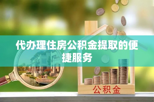 洛扎代办理住房公积金提取的便捷服务