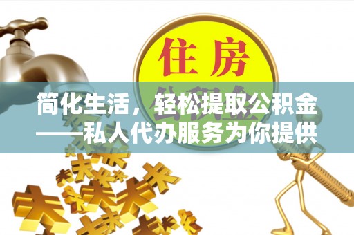 洛扎简化生活，轻松提取公积金——私人代办服务为你提供便利