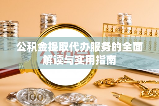 洛扎公积金提取代办服务的全面解读与实用指南