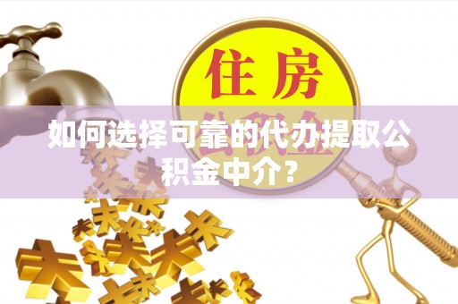 洛扎如何选择可靠的代办提取公积金中介？