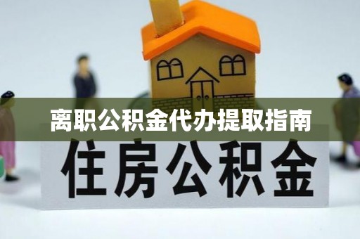 洛扎离职公积金代办提取指南