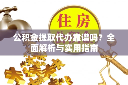 洛扎公积金提取代办靠谱吗？全面解析与实用指南