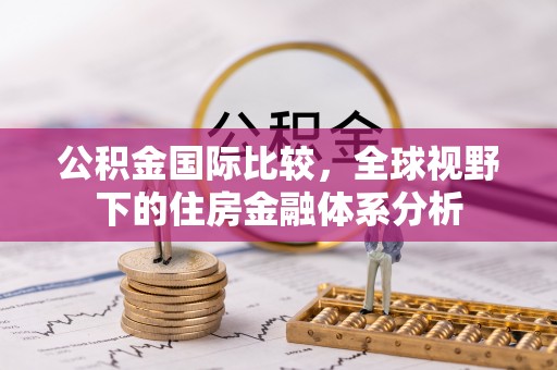 洛扎公积金国际比较，全球视野下的住房金融体系分析